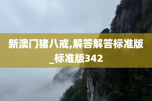 新澳门猪八戒,解答解答标准版_标准版342