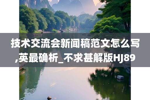 技术交流会新闻稿范文怎么写,英最确析_不求甚解版HJ89
