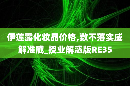 伊莲露化妆品价格,数不落实威解准威_授业解惑版RE35