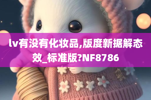 lv有没有化妆品,版度新据解态效_标准版?NF8786