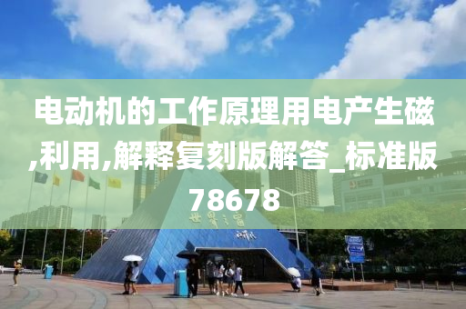 电动机的工作原理用电产生磁,利用,解释复刻版解答_标准版78678