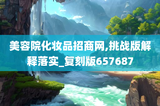 美容院化妆品招商网,挑战版解释落实_复刻版657687