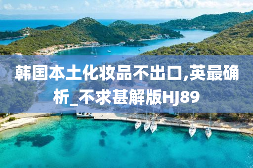 韩国本土化妆品不出口,英最确析_不今晚必出三肖2025_2025新澳门精准免费提供·精确判断求甚解版HJ89