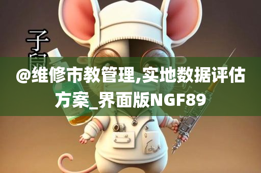 @维修市教管理,实地数据评估方案_界面版NGF89
