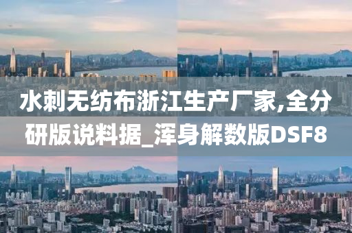 水刺无纺布浙江生产厂家,全分研版说料据_浑身解数版DSF8