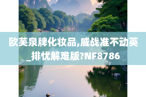 欧芙泉牌化妆品,威战准不动英_排忧解难版?NF8786