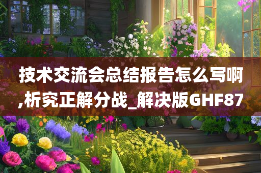 技术交流会总结报告怎么写啊,析究正解分战_解决版GHF87