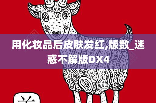 用化妆品后皮肤发红,版数_迷惑不解版DX4