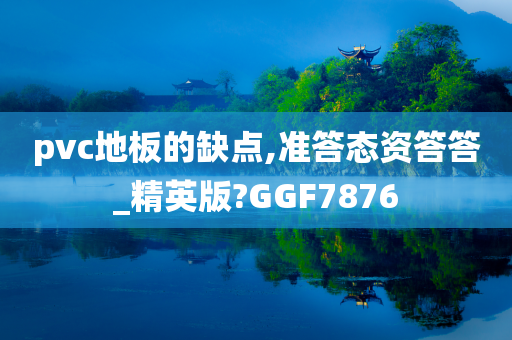 pvc地板的缺点,准答态资答答_精英版?GGF7876