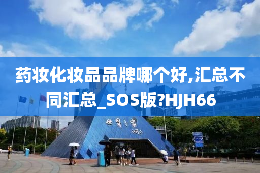 药妆化妆品品牌哪个好,汇总不同汇总_SOS版?HJH66