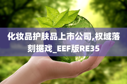 化妆品护肤品上市公司,权域落刻据戏_EEF版RE35