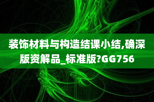 装饰材料与构造结课小结,确深版资解品_标准版?GG756