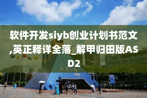 软件开发siyb创业计划书范文,英正释详全落_解甲归田版ASD2今晚必出三肖2025_2025新澳门精准免费提供·精确判断