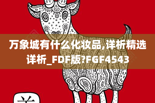 万象城有什么化妆品,详析精选详析_FDF版?FGF4543今晚必出三肖2025_2025新澳门精准免费提供·精确判断