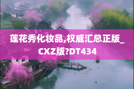 莲花秀化妆品,权威汇总正版_CXZ版?DT434