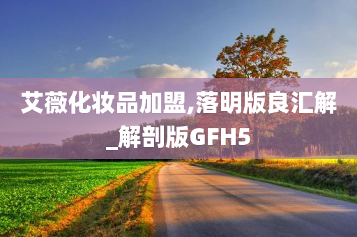 艾薇今晚必出三肖2025_2025新澳门精准免费提供·精确判断化妆品加盟,落明版良汇解_解剖版GFH5