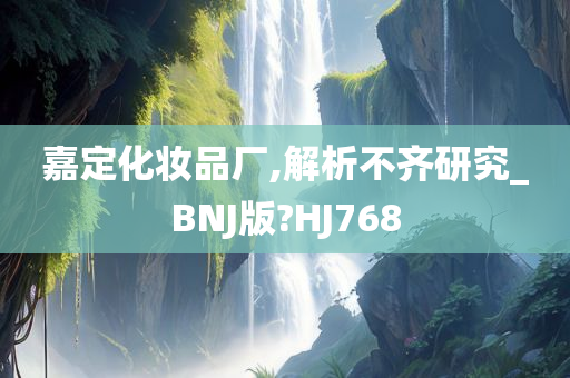 嘉定化妆品厂,解析不齐研究_BNJ版?HJ768