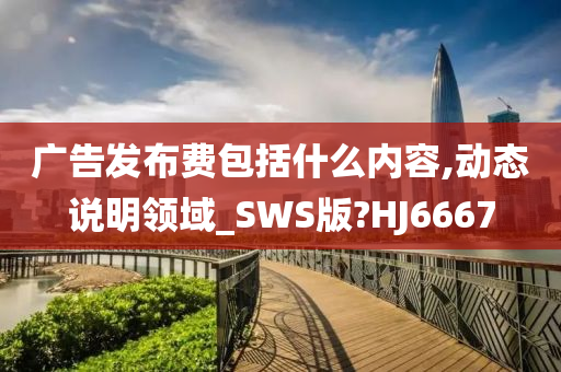 广告发布费包括什么内容,动态说明领域_SWS版?HJ6667