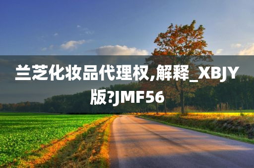 兰芝化妆品代理权,解释_XBJY版?JMF56