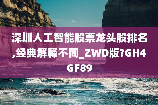 深圳人工智能股票龙头股排名,经典解释不同_ZWD版?GH4GF89