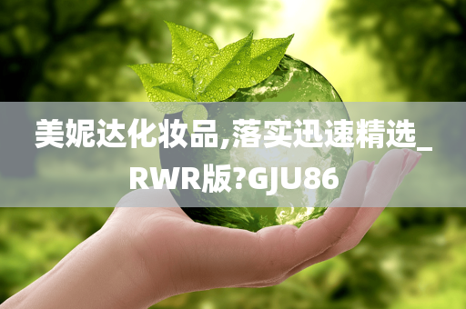 美妮达化妆品,落实迅速精选_RWR版?GJU86