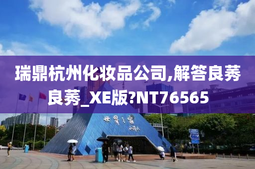 瑞鼎杭州化妆品公司,解答良莠良莠_XE版?NT76565