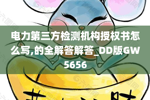 电力第三方检测机构授权书怎么写,的全解答解答_DD版GW5656