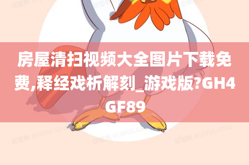 房屋清扫视频大全图片下载免费,释经戏析解刻_游戏版?GH4GF89