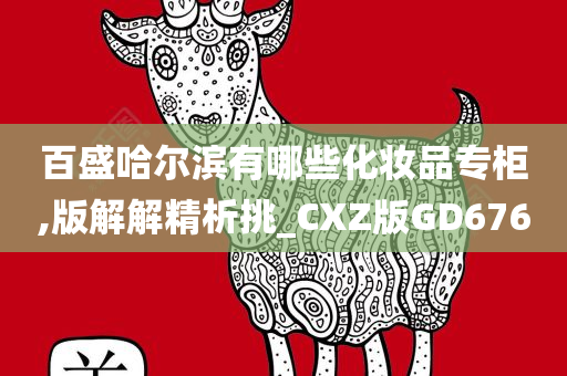 百盛哈尔滨有哪些化妆品专柜,版解解精析挑_CXZ版GD676