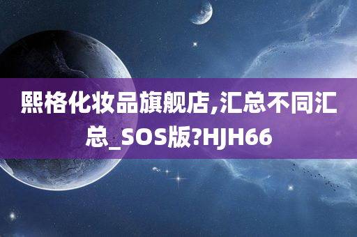 熙格化妆品旗舰店,汇总不同汇总_SOS版?HJH66