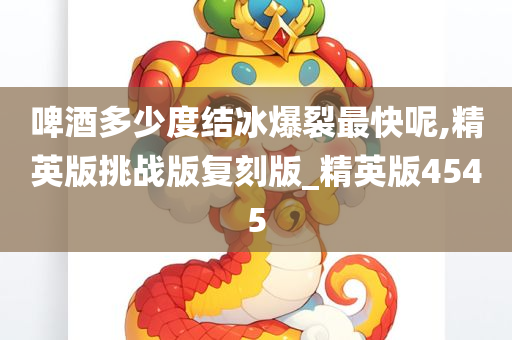 啤酒多少度结冰爆裂最快呢,精英版挑战版复刻版_精英版4545