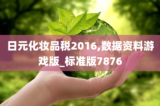 日元化妆品税2016,数据资料游戏版_标准版7876今晚必出三肖2025_2025新澳门精准免费提供·精确判断