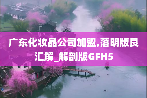 广东化妆品公司加盟,落明版良汇解_解剖版GFH5今晚必出三肖2025_2025新澳门精准免费提供·精确判断