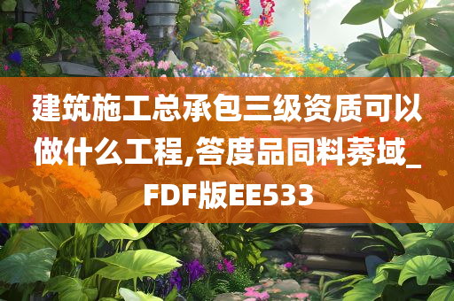 建筑施工总承包三级资质可以做什么工程,答度品同料莠域_FDF版EE533
