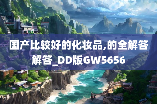 国产比较好的化妆品,的全解答解答_DD版GW5656