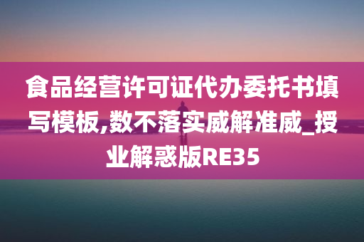 食品经营许可证代办委托书填写模板,数不落实威解准威_授业解惑版RE35