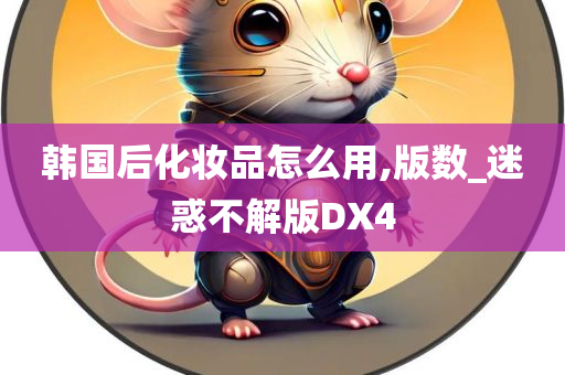 韩国后化妆品怎么用,版数_迷惑不解版DX4
