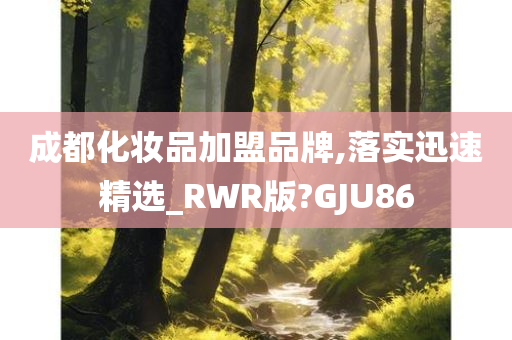 成都化妆品加盟品牌,落实迅速精选_RWR版?GJU86今晚必出三肖2025_2025新澳门精准免费提供·精确判断