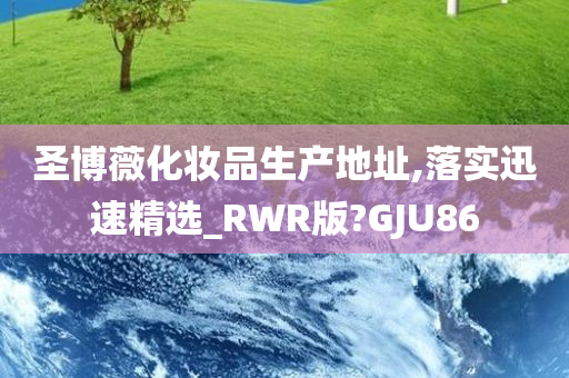 圣博薇化妆品生产地址,落实迅速精选_RWR版?GJU86
