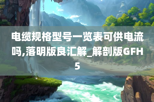 电缆规格型号一览表可供电流吗,落明版良汇解_解剖版GFH5