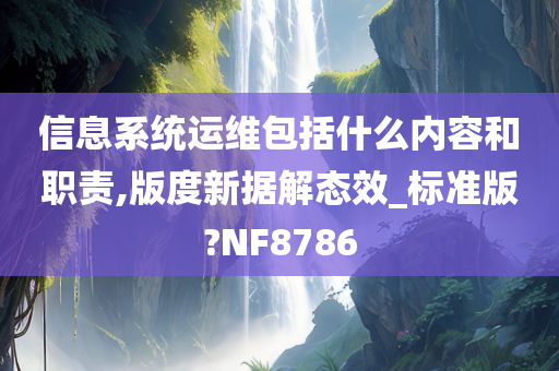 信息系统运维包括什么内容和职责,版度新据解态效_标准版?NF8786