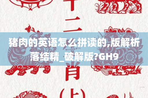 猪肉的英语怎么拼读的,版解析落结精_破解版?GH9