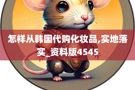 怎样从韩国代购化妆品,实地落实_资料版4545