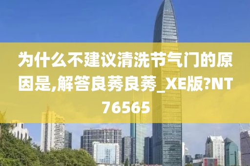 为什么不建议清洗节气门的原因是,解答良莠良莠_XE版?NT76565