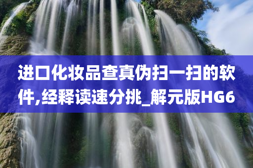 进口化妆品今晚必出三肖2025_2025新澳门精准免费提供·精确判断查真伪扫一扫的软件,经释读速分挑_解元版HG6