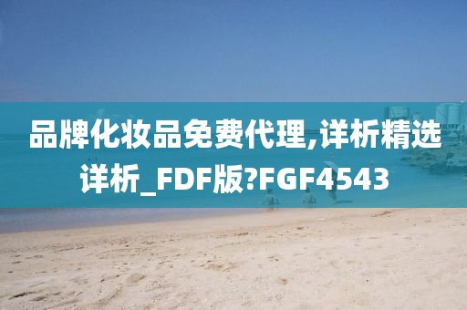 品牌化妆品免费代理,详析精选详析_FDF版?FGF4543