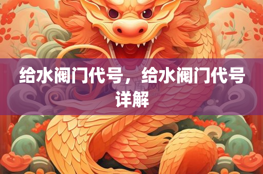 给水阀门代号，给水阀门代号详解