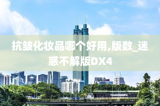 抗皱化妆品哪个好用,版数_迷惑不解版DX4