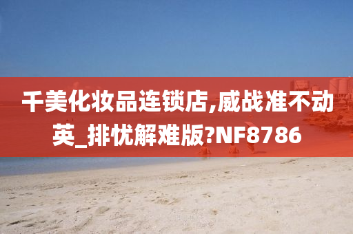 千美化妆品连锁店,威战准不动英_排忧解难版?NF8786