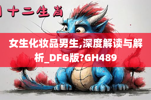 女生化妆品男生,深度解读与解析_DFG版?GH489